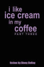 i like ice cream in my coffee part three