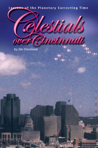 Title: Celestials over Cincinnati: Lessons of the Planetary Correcting Time, Author: Jim Cleveland