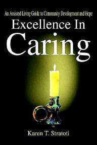 Title: Excellence In Caring: An Assisted Living Guide to Community Development and Hope, Author: Karen T Stratoti RN Bsn Lnha Cala