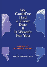 Title: We Could've Had a Great Date If It Weren't For You: A GUIDE TO AUTHENTIC DATING, Author: BRUCE DERMAN