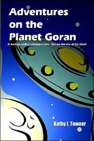 Title: Adventures on the Planet Goran: A multiple ending adventure story You are the star of the story!, Author: Kathy I Towner