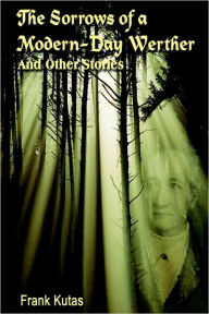 Title: The Sorrows of a Modern-Day Werther: And Other Stories, Author: Frank Kutas