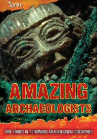 Title: Amazing Archaeologists : True Stories of Astounding Archaeological Discoveries, Author: Fiona Macdonald