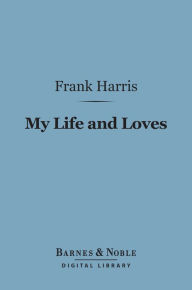 Title: My Life and Loves (Barnes & Noble Digital Library), Author: Frank Harris