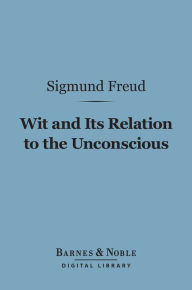 Title: Wit and Its Relation to the Unconscious (Barnes & Noble Digital Library), Author: Sigmund Freud