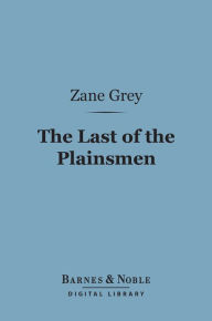 Title: The Last of the Plainsmen (Barnes & Noble Digital Library), Author: Zane Grey