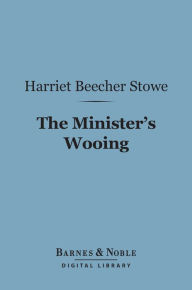 Title: The Minister's Wooing (Barnes & Noble Digital Library), Author: Harriet Beecher Stowe