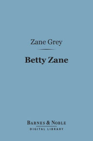 Title: Betty Zane (Barnes & Noble Digital Library), Author: Zane Grey