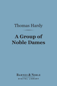 Title: A Group of Noble Dames (Barnes & Noble Digital Library), Author: Thomas Hardy