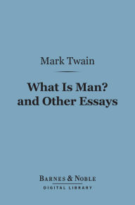 Title: What Is Man? And Other Essays (Barnes & Noble Digital Library), Author: Mark Twain
