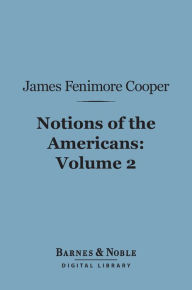 Title: Notions of the Americans, Volume 2 (Barnes & Noble Digital Library): Picked up by a Travelling Bachelor, Author: James Fenimore Cooper