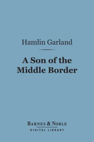 Title: A Son of the Middle Border (Barnes & Noble Digital Library), Author: Hamlin Garland
