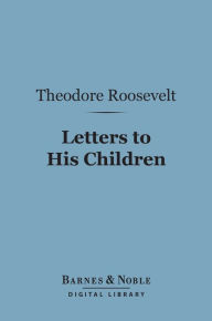 Title: Letters to His Children (Barnes & Noble Digital Library), Author: Theodore Roosevelt