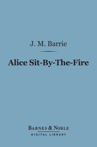 Title: Alice Sit-By-The-Fire (Barnes & Noble Digital Library), Author: J. M. Barrie