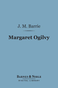 Title: Margaret Ogilvy (Barnes & Noble Digital Library), Author: J. M. Barrie