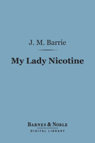 Title: My Lady Nicotine: A Study in Smoke (Barnes & Noble Digital Library), Author: J. M. Barrie