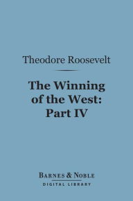 Title: The Winning of the West (Barnes & Noble Digital Library): Part IV; The Indian Wars, 1784-1787; Franklin, Kentucky, Ohio and Tennessee, Author: Theodore Roosevelt