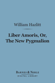 Title: Liber Amoris, Or, The New Pygmalion (Barnes & Noble Digital Library), Author: William Hazlitt