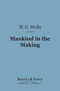 Title: Mankind in the Making (Barnes & Noble Digital Library), Author: H. G. Wells