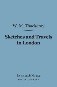 Title: Sketches and Travels in London (Barnes & Noble Digital Library), Author: William Makepeace Thackeray