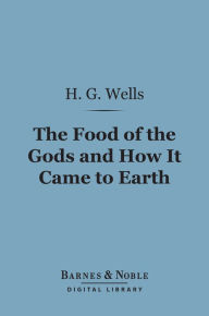 Title: The Food of the Gods and How It Came to Earth (Barnes & Noble Digital Library), Author: H. G. Wells