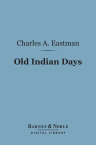 Title: Old Indian Days (Barnes & Noble Digital Library), Author: Charles A. Eastman