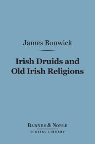 Title: Irish Druids and Old Irish Religions (Barnes & Noble Digital Library), Author: James Bonwick