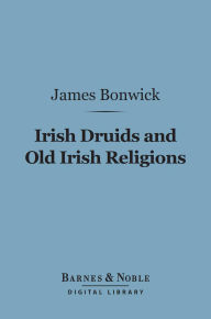Title: Irish Druids and Old Irish Religions (Barnes & Noble Digital Library), Author: James Bonwick