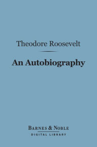 Title: An Autobiography (Barnes & Noble Digital Library), Author: Theodore Roosevelt