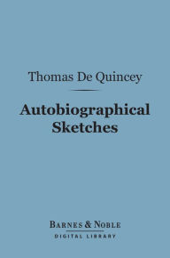 Title: Autobiographical Sketches (Barnes & Noble Digital Library), Author: Thomas De Quincey