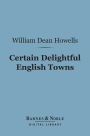 Certain Delightful English Towns (Barnes & Noble Digital Library): With Glimpses of the Pleasant Country Between