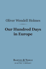 Title: Our Hundred Days in Europe (Barnes & Noble Digital Library), Author: Oliver Wendell Holmes Sr.