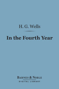 Title: In the Fourth Year (Barnes & Noble Digital Library): Anticipations of a World Peace, Author: H. G. Wells