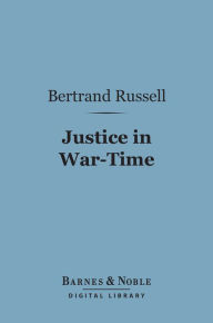 Title: Justice in War-Time (Barnes & Noble Digital Library), Author: Bertrand Russell