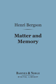 Title: Matter and Memory (Barnes & Noble Digital Library), Author: Henri Bergson