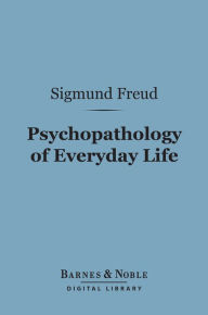 Title: Psychopathology of Everyday Life (Barnes & Noble Digital Library), Author: Sigmund Freud