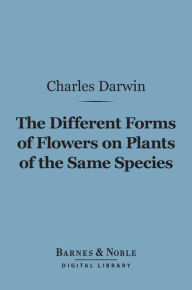 Title: The Different Forms of Flowers on Plants of the Same Species (Barnes & Noble Digital Library), Author: Charles Darwin