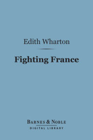 Title: Fighting France: From Dunkerque to Belfort (Barnes & Noble Digital Library), Author: Edith Wharton