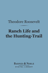 Title: Ranch Life and the Hunting-Trail (Barnes & Noble Digital Library), Author: Theodore Roosevelt