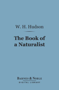 Title: The Book of a Naturalist (Barnes & Noble Digital Library), Author: W. H. Hudson