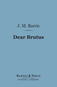 Title: Dear Brutus (Barnes & Noble Digital Library), Author: J. M. Barrie