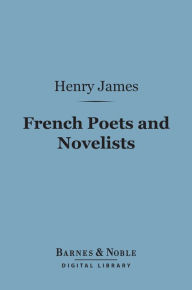 Title: French Poets and Novelists (Barnes & Noble Digital Library), Author: Henry James