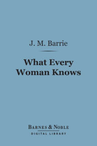 Title: What Every Woman Knows (Barnes & Noble Digital Library), Author: J. M. Barrie