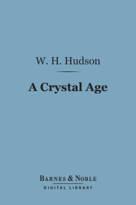 Title: A Crystal Age (Barnes & Noble Digital Library), Author: W. H. Hudson