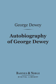 Autobiography of George Dewey, Admiral of the Navy (Barnes & Noble Digital Library): Admiral of the Navy