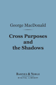 Title: Cross Purposes and The Shadows (Barnes & Noble Digital Library), Author: George MacDonald