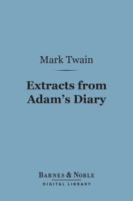 Title: Extracts from Adam's Diary (Barnes & Noble Digital Library): Translated from the Original MS., Author: Mark Twain