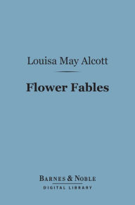 Title: Flower Fables (Barnes & Noble Digital Library), Author: Louisa May Alcott