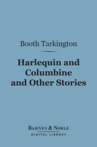 Title: Harlequin and Columbine and Other Stories (Barnes & Noble Digital Library), Author: Booth Tarkington