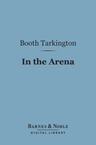 Title: In the Arena (Barnes & Noble Digital Library): Stories of Political Life, Author: Booth Tarkington